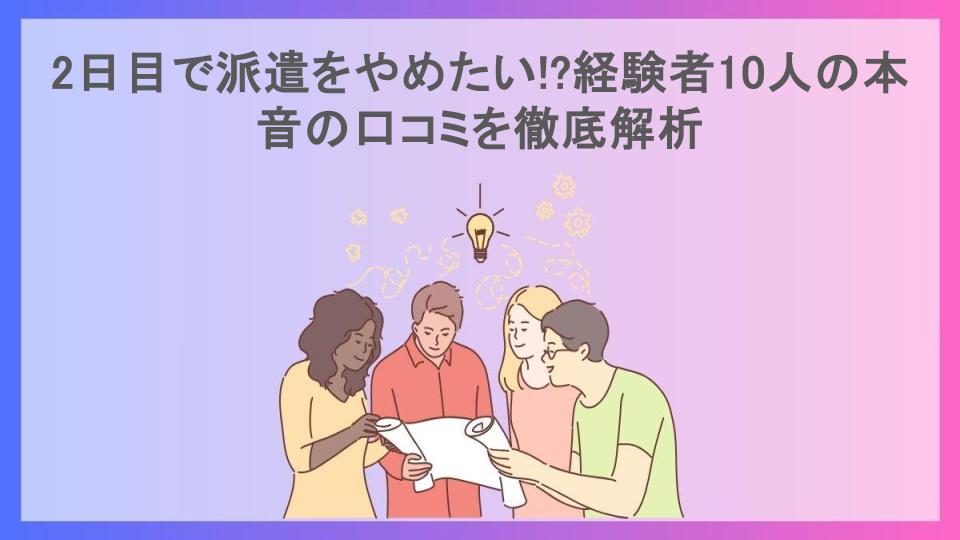 2日目で派遣をやめたい!?経験者10人の本音の口コミを徹底解析